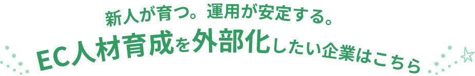 新人が育つ。運用が安定する。EC人材育成を外部課したい企業はこちら